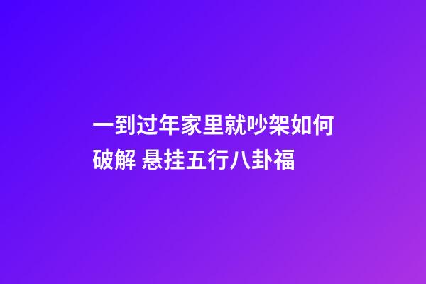 一到过年家里就吵架如何破解 悬挂五行八卦福
